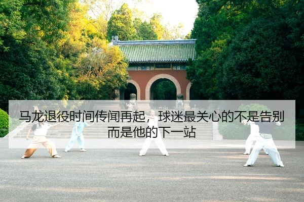 马龙退役时间传闻再起，球迷最关心的不是告别而是他的下一站